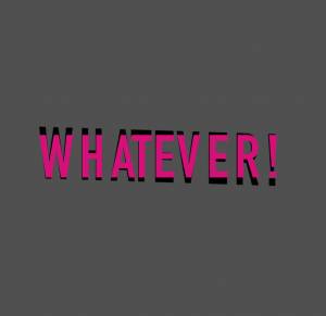 Whatever!